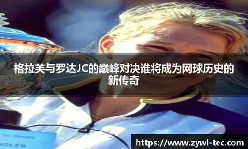 格拉芙与罗达JC的巅峰对决谁将成为网球历史的新传奇